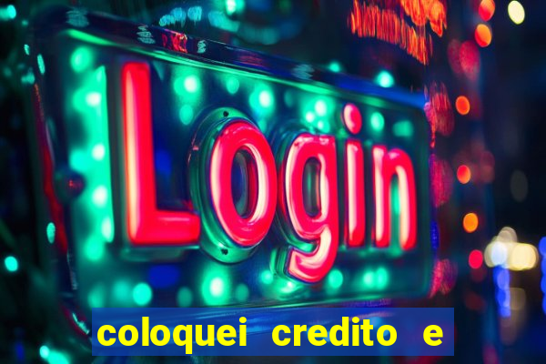 coloquei credito e nao caiu vivo